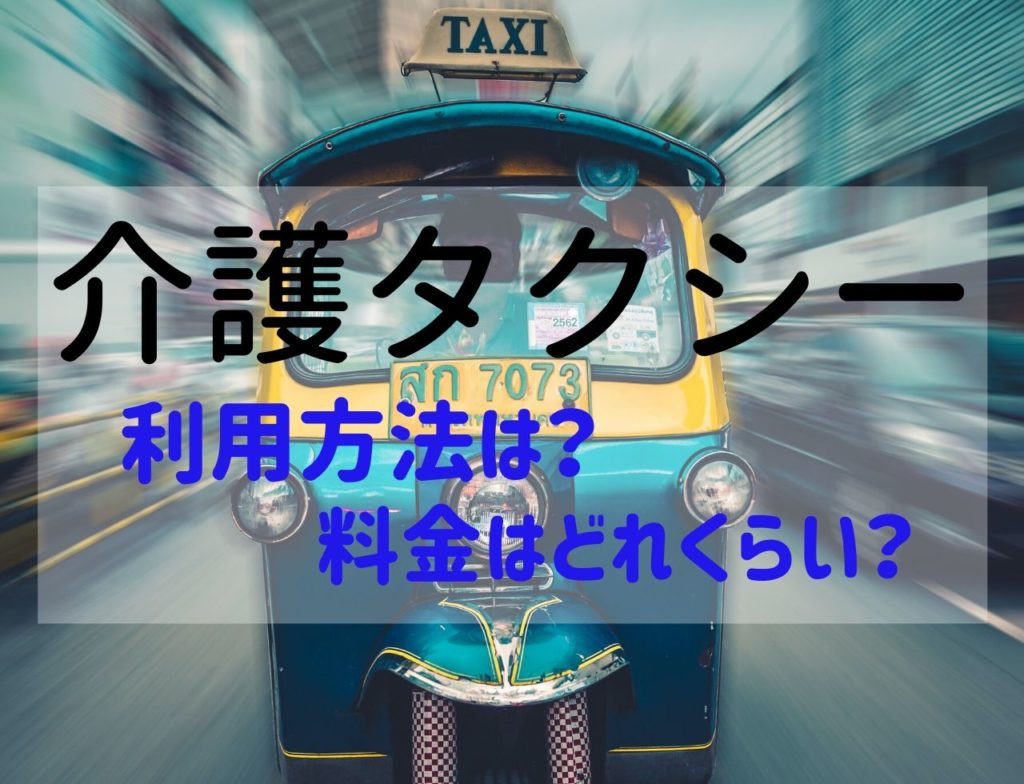 【介護】介護タクシーの利用方法と料金はいくら？
