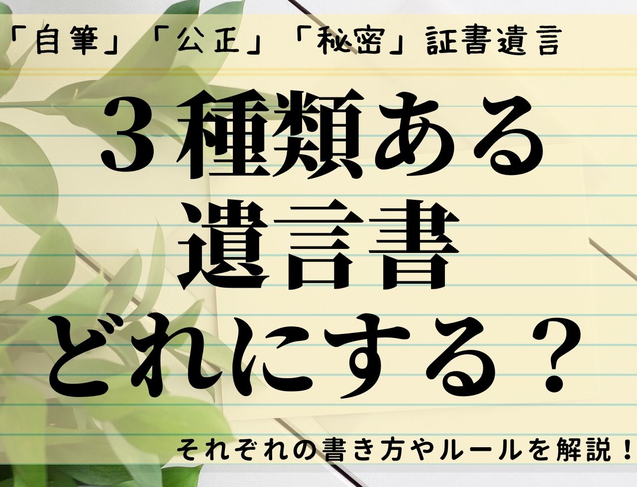 遺言書は「自筆」「公正」「秘密」の３種類！それぞれの特徴と書き方は？