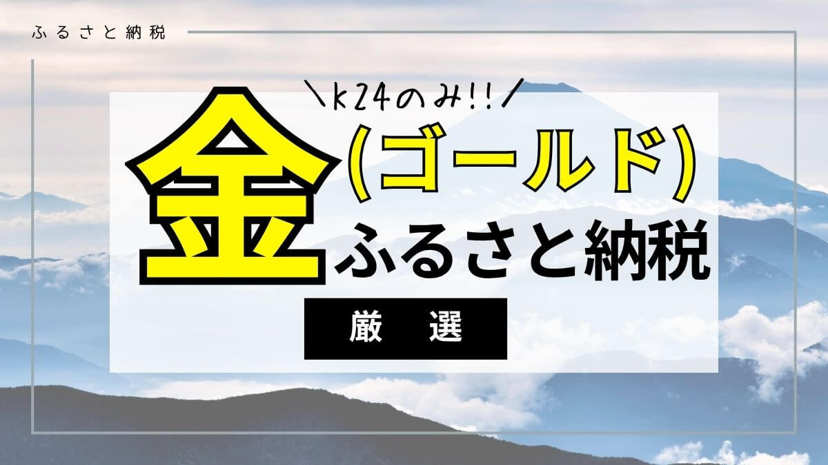 ふるさと納税で「金(ゴールド)」で品位K24の返礼品を厳選！