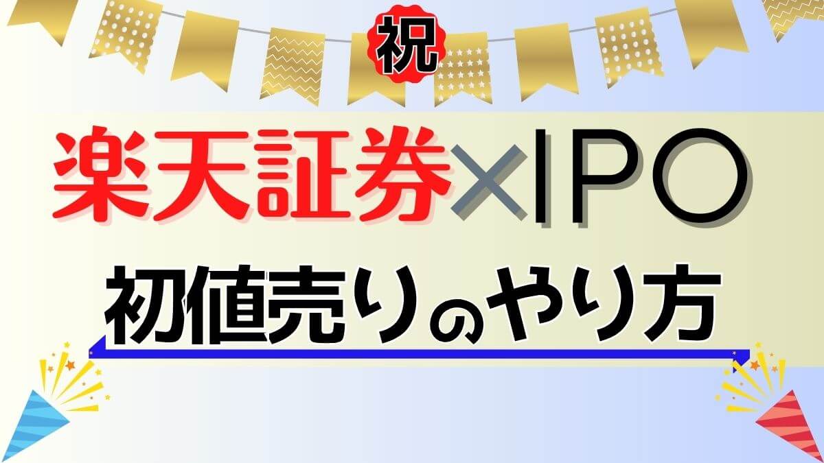実践！楽天証券のIPOで”初値売り”のやり方を画像20枚で解説！