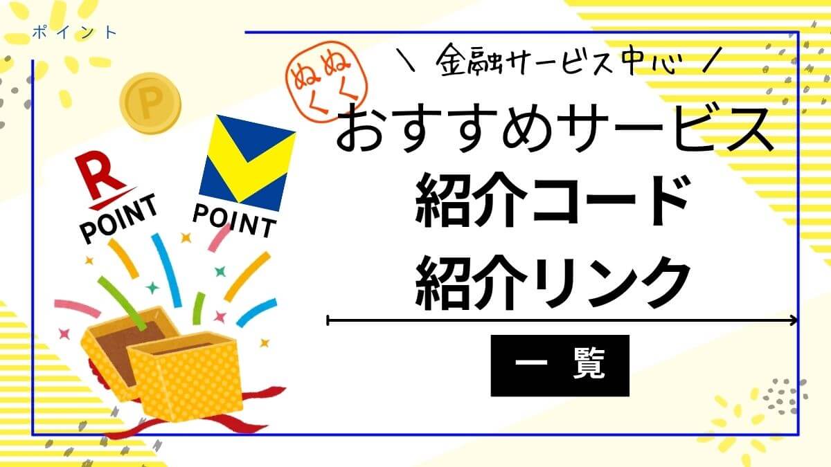 おすすめサービス「紹介コード」と「紹介された人が貰える特典」まとめ一覧
